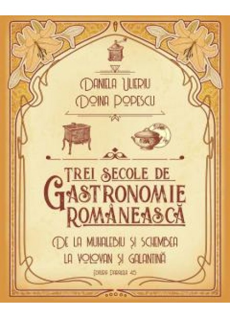 Trei secole de bucatarie-gastronomie romaneasca. De la muhalebiu si schembea la volovan si galantina