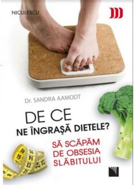 De ce ne ingrasa dietele? - Dr. Sandra Aamodt - editura Niculescu