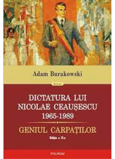 Dictatura lui nicolae ceausescu (1965-1989). Geniul carpatilor (editia a ii-a revazuta si adaugita)