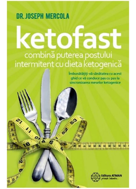 Ketofast. Combina puterea postului intermitent cu dieta ketogenetica -  Joseph Mercola 