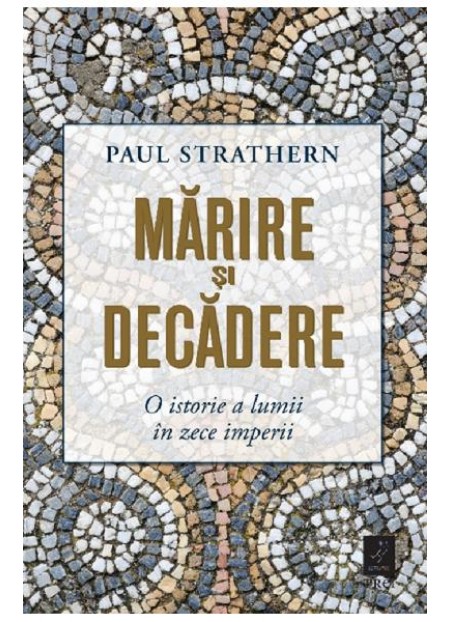 Marire si decadere. O istorie a lumii in zece imperii
