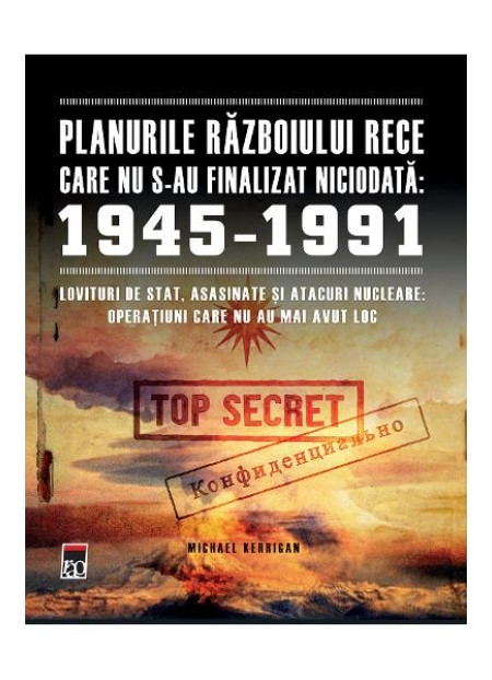 Planurile Razboiului Rece care nu s-au finalizat niciodata: 1945-1991 - De (autor): Michael Kerrigan