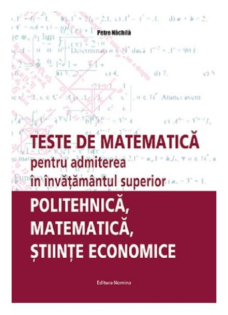 Teste de matematica pentru admiterea in invatamantul superior. Politehnica, matematica, stiinte economice