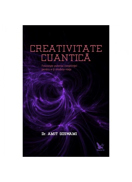 Creativitatea cuantica. Foloseste puterea constiintei pentru a-ti modela viata - dr. Amit Goswami - editura For You