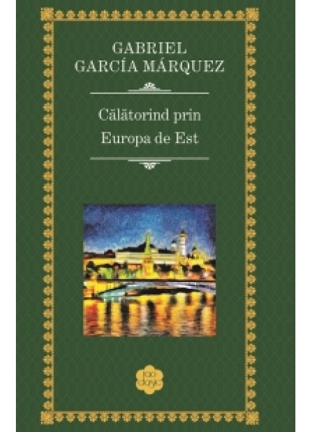 Calatorind prin Europa de Est - Gabriel Garcia Marquez - editura RAO